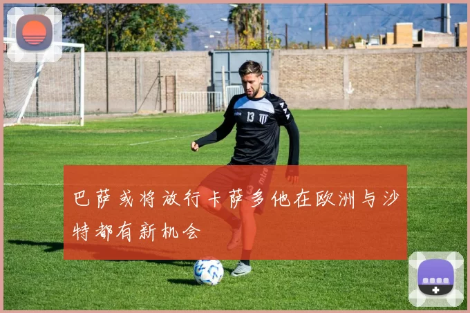 巴萨或将放行卡萨多他在欧洲与沙特都有新机会